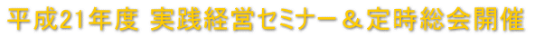 平成21年度 定時総会＆実践経営セミナー開催